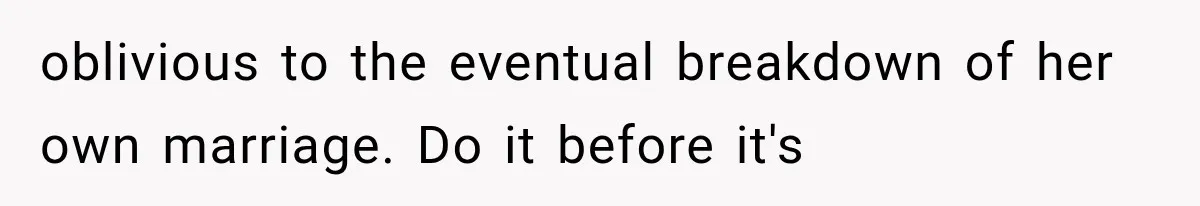 oblivious to the eventual breakdown of her own marriage. Do it before it's