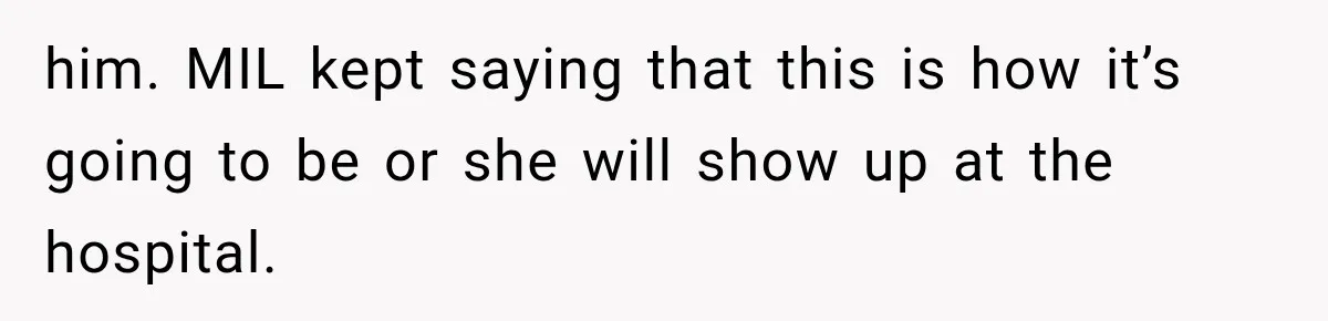 Pregnant Mom Refused Hospital Visitors, But Her MIL Threatened to Sneak In to Meet the Baby him. MIL kept saying that this is how it’s going to be or she will show up at the hospital.