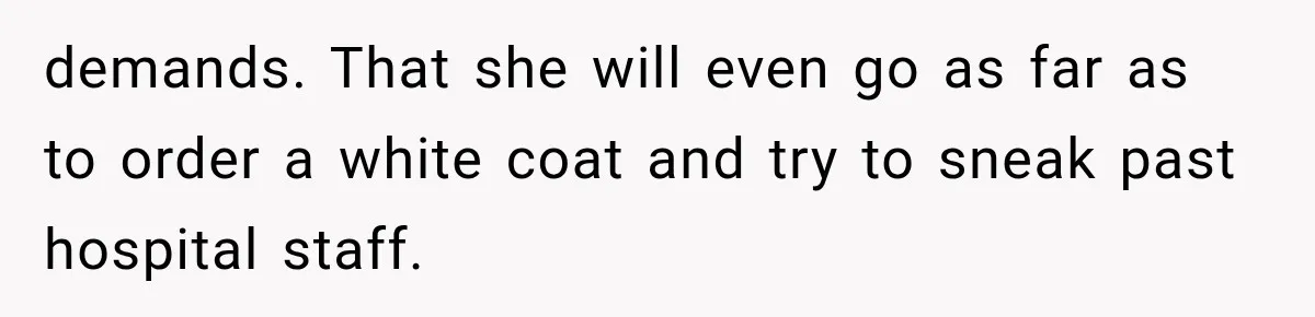 Pregnant Mom Refused Hospital Visitors, But Her MIL Threatened to Sneak In to Meet the Baby demands. That she will even go as far as to order a white coat and try to sneak past hospital staff.