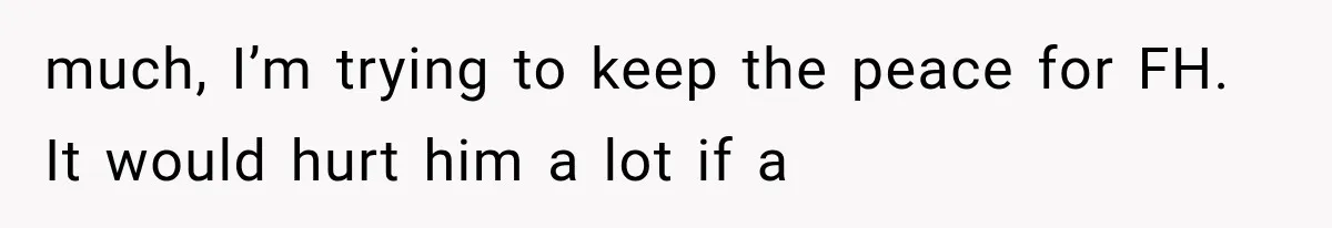 Pregnant Mom Refused Hospital Visitors, But Her MIL Threatened to Sneak In to Meet the Baby much, I’m trying to keep the peace for FH. It would hurt him a lot if a