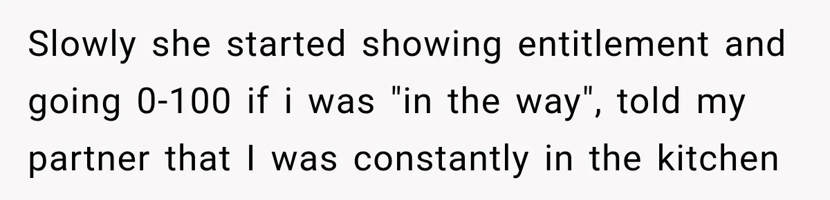 Woman Wants Protection From Boyfriend’s Threatening Sister, Then He Threatens to Kick Her Out Slowly she started showing entitlement and going 0-100 if i was "in the way", told my partner that I was constantly in the kitchen