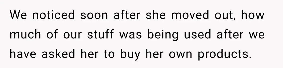 Woman Wants Protection From Boyfriend’s Threatening Sister, Then He Threatens to Kick Her Out We noticed soon after she moved out, how much of our stuff was being used after we have asked her to buy her own products.