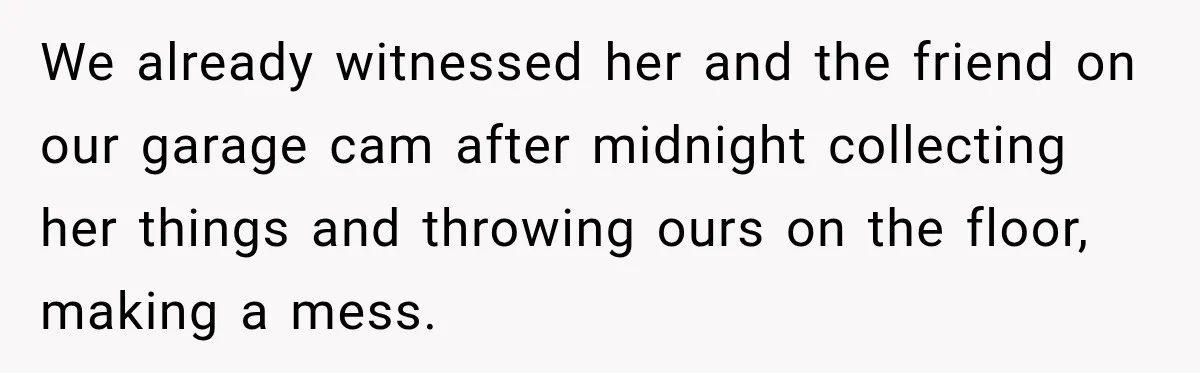 Woman Wants Protection From Boyfriend’s Threatening Sister, Then He Threatens to Kick Her Out We already witnessed her and the friend on our garage cam after midnight collecting her things and throwing ours on the floor, making a mess.