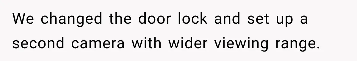 Woman Wants Protection From Boyfriend’s Threatening Sister, Then He Threatens to Kick Her Out We changed the door lock and set up a second camera with wider viewing range.