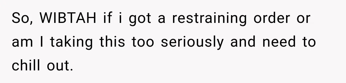 Woman Wants Protection From Boyfriend’s Threatening Sister, Then He Threatens to Kick Her Out So, WIBTAH if i got a restraining order or am I taking this too seriously and need to chill out.