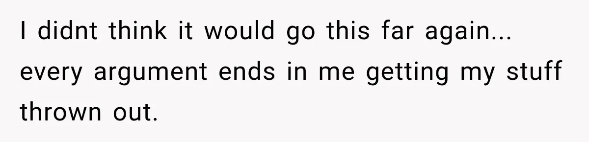 Woman Wants Protection From Boyfriend’s Threatening Sister, Then He Threatens to Kick Her Out I didnt think it would go this far again... every argument ends in me getting my stuff thrown out.