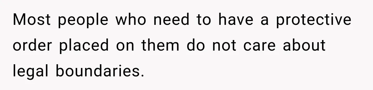 Woman Wants Protection From Boyfriend’s Threatening Sister, Then He Threatens to Kick Her Out Most people who need to have a protective order placed on them do not care about legal boundaries.