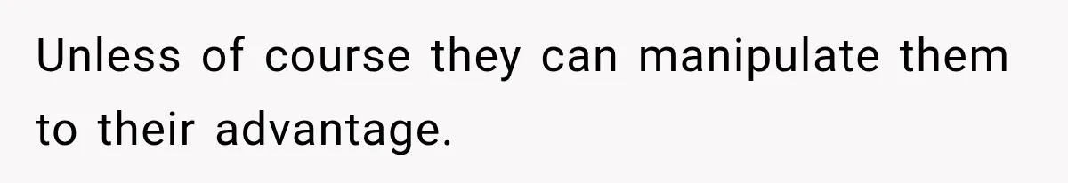 Woman Wants Protection From Boyfriend’s Threatening Sister, Then He Threatens to Kick Her Out Unless of course they can manipulate them to their advantage.