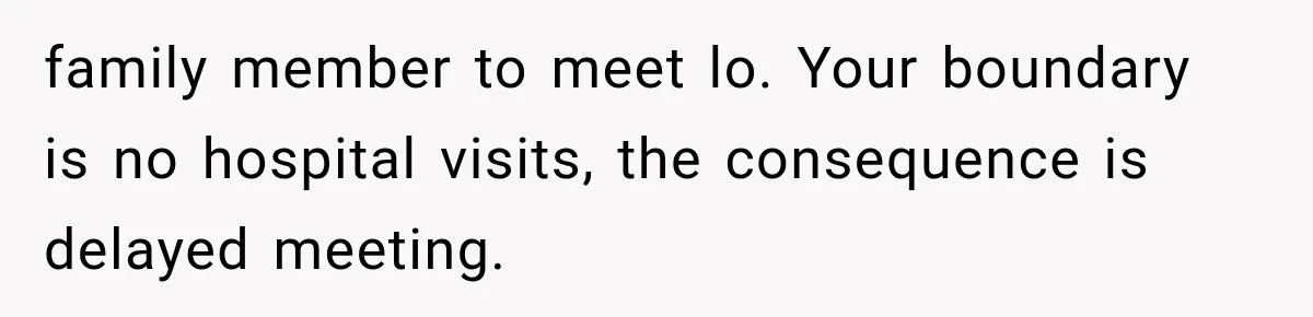 Pregnant Mom Refused Hospital Visitors, But Her MIL Threatened to Sneak In to Meet the Baby family member to meet lo. Your boundary is no hospital visits, the consequence is delayed meeting.