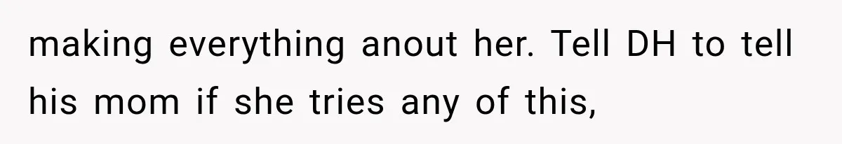 Pregnant Mom Refused Hospital Visitors, But Her MIL Threatened to Sneak In to Meet the Baby making everything anout her. Tell DH to tell his mom if she tries any of this,