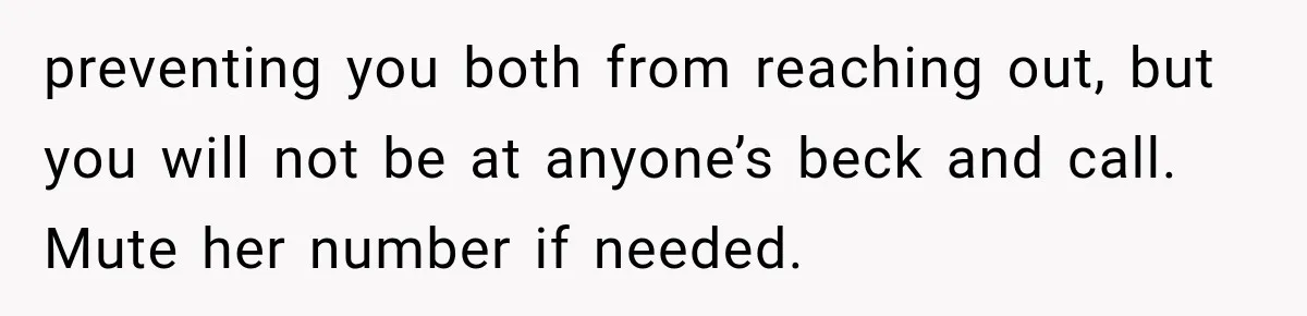 Pregnant Mom Refused Hospital Visitors, But Her MIL Threatened to Sneak In to Meet the Baby preventing you both from reaching out, but you will not be at anyone’s beck and call. Mute her number if needed.