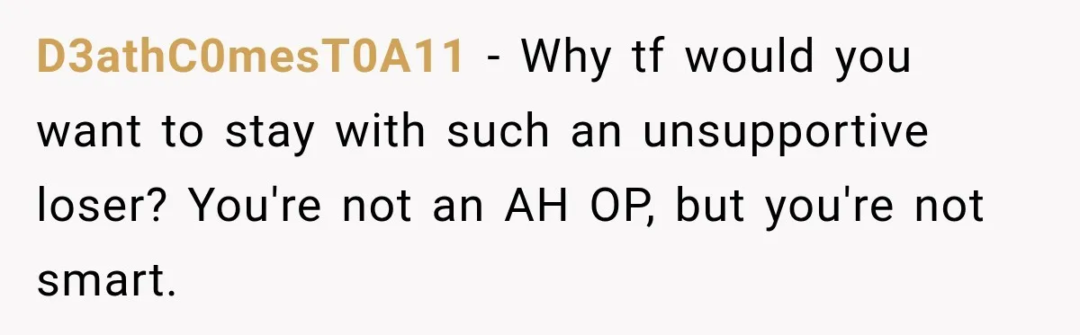 Woman Wants Protection From Boyfriend’s Threatening Sister, Then He Threatens to Kick Her Out D3athC0mesT0A11 − Why tf would you want to stay with such an unsupportive loser? You're not an AH OP, but you're not smart.