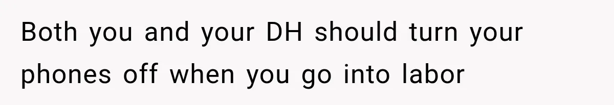 Pregnant Mom Refused Hospital Visitors, But Her MIL Threatened to Sneak In to Meet the Baby Both you and your DH should turn your phones off when you go into labor
