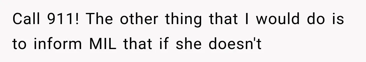 Pregnant Mom Refused Hospital Visitors, But Her MIL Threatened to Sneak In to Meet the Baby Call 911! The other thing that I would do is to inform MIL that if she doesn't