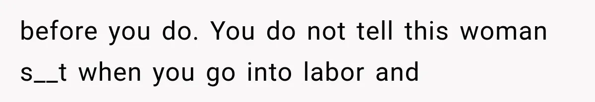 Pregnant Mom Refused Hospital Visitors, But Her MIL Threatened to Sneak In to Meet the Baby before you do. You do not tell this woman s__t when you go into labor and