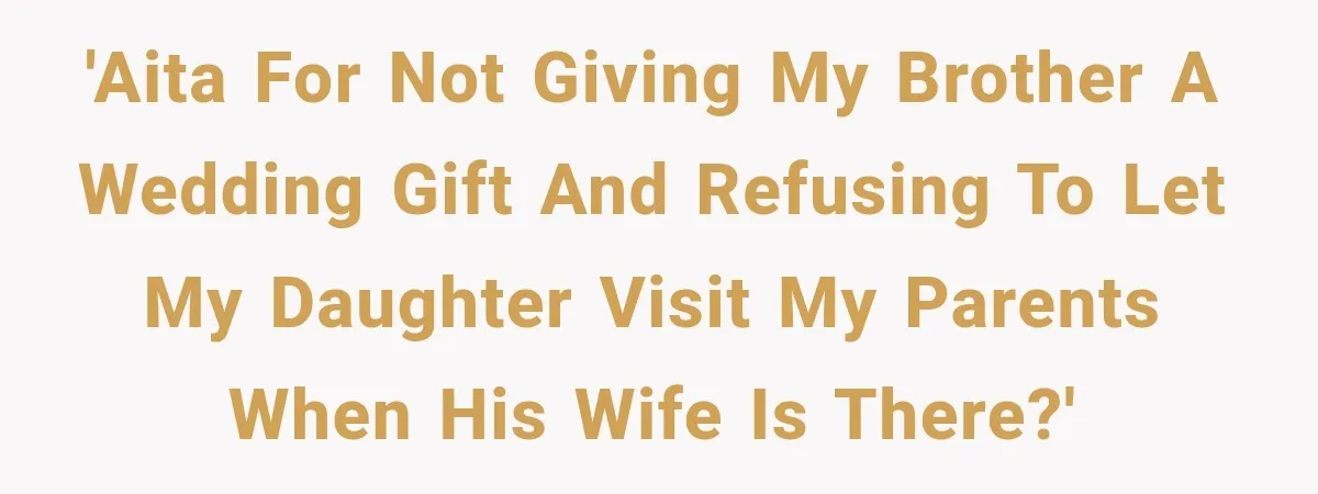 'AITA for not giving my brother a wedding gift and refusing to let my daughter visit my parents when his wife is there?'