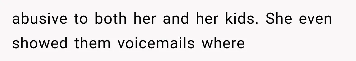 abusive to both her and her kids. She even showed them voicemails where