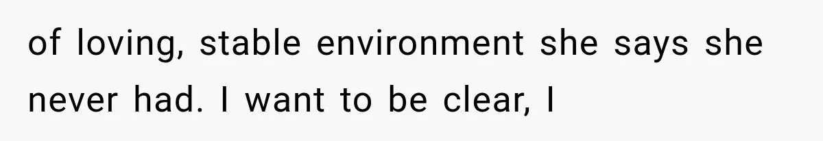 of loving, stable environment she says she never had. I want to be clear, I