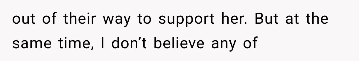 out of their way to support her. But at the same time, I don’t believe any of