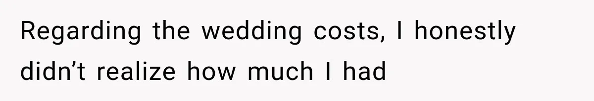 Regarding the wedding costs, I honestly didn’t realize how much I had