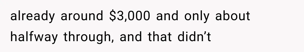 already around $3,000 and only about halfway through, and that didn’t