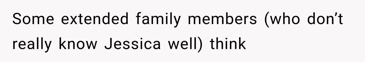 Some extended family members (who don’t really know Jessica well) think
