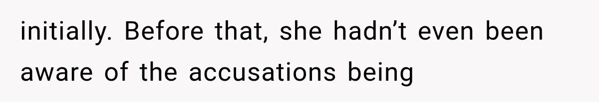 initially. Before that, she hadn’t even been aware of the accusations being