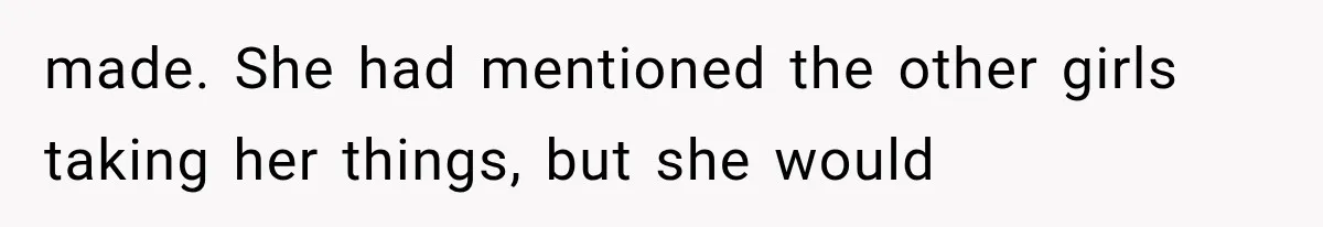 made. She had mentioned the other girls taking her things, but she would