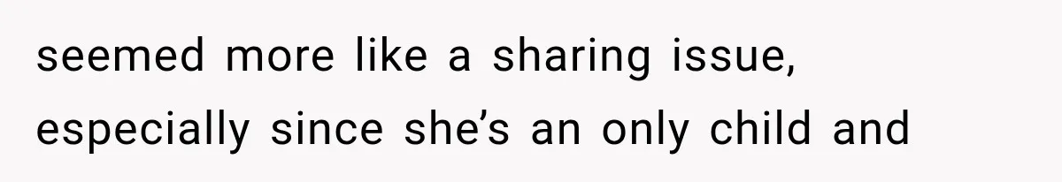 seemed more like a sharing issue, especially since she’s an only child and