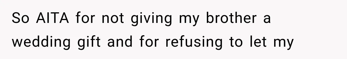 So AITA for not giving my brother a wedding gift and for refusing to let my