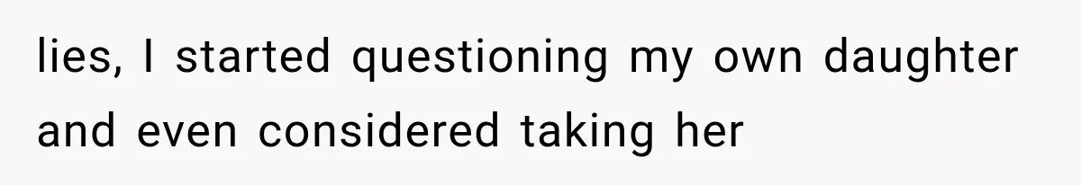 lies, I started questioning my own daughter and even considered taking her