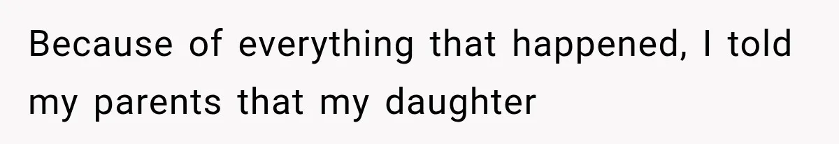 Because of everything that happened, I told my parents that my daughter