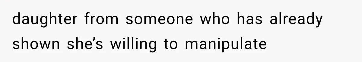 daughter from someone who has already shown she’s willing to manipulate