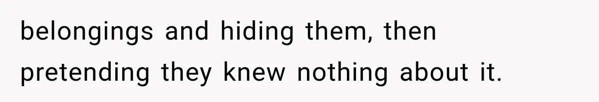 belongings and hiding them, then pretending they knew nothing about it.
