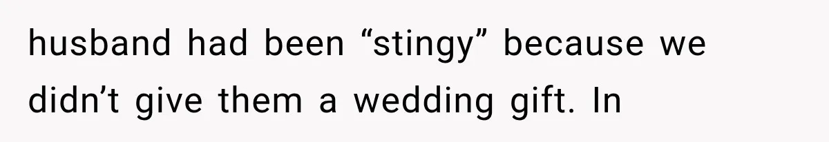 husband had been “stingy” because we didn’t give them a wedding gift. In