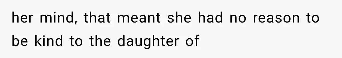 her mind, that meant she had no reason to be kind to the daughter of