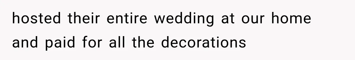 hosted their entire wedding at our home and paid for all the decorations
