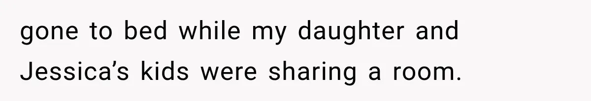 gone to bed while my daughter and Jessica’s kids were sharing a room.