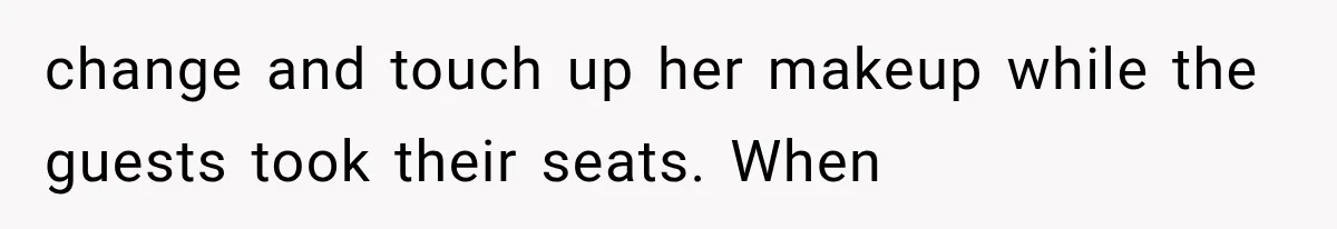 change and touch up her makeup while the guests took their seats. When