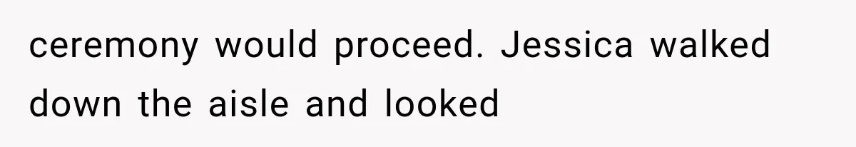 ceremony would proceed. Jessica walked down the aisle and looked
