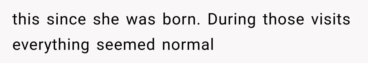 this since she was born. During those visits everything seemed normal
