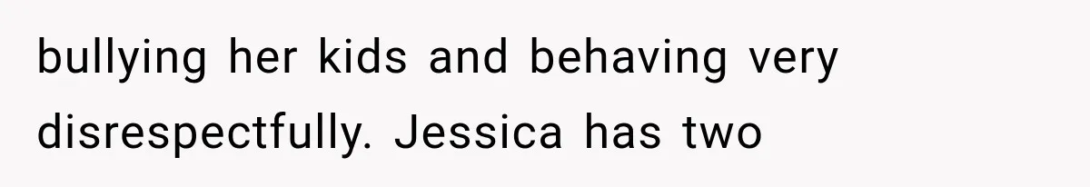 bullying her kids and behaving very disrespectfully. Jessica has two