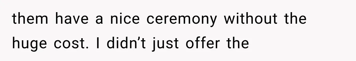 them have a nice ceremony without the huge cost. I didn’t just offer the
