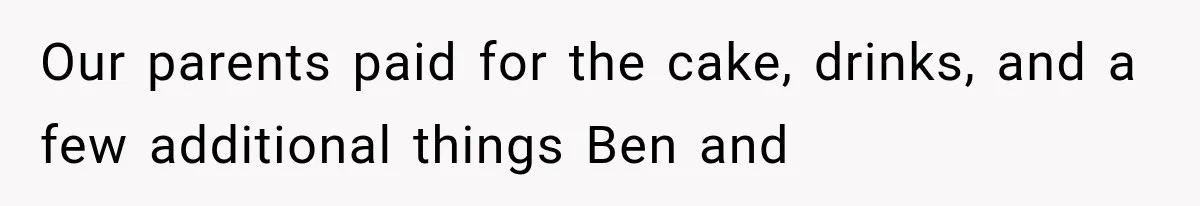 Our parents paid for the cake, drinks, and a few additional things Ben and