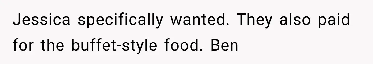 Jessica specifically wanted. They also paid for the buffet-style food. Ben