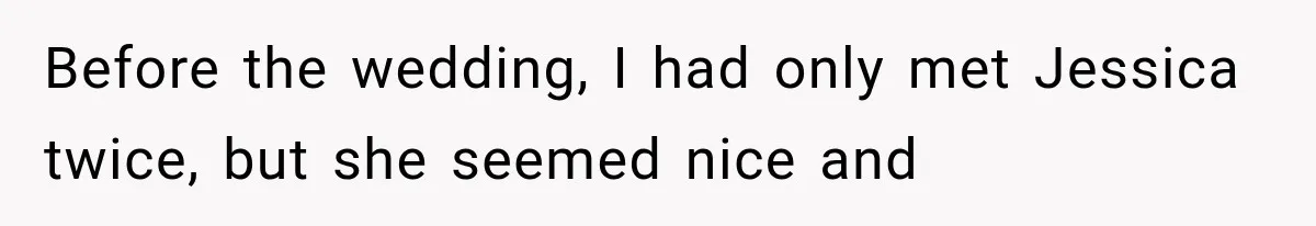 Before the wedding, I had only met Jessica twice, but she seemed nice and
