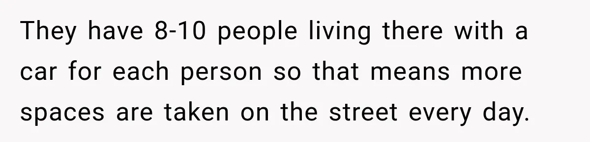 Woman Gets Called a Karen for Asking Neighbors to Stop Treating Her Driveway Like Their Own They have 8-10 people living there with a car for each person so that means more spaces are taken on the street every day.