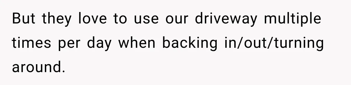 Woman Gets Called a Karen for Asking Neighbors to Stop Treating Her Driveway Like Their Own But they love to use our driveway multiple times per day when backing in/out/turning around.