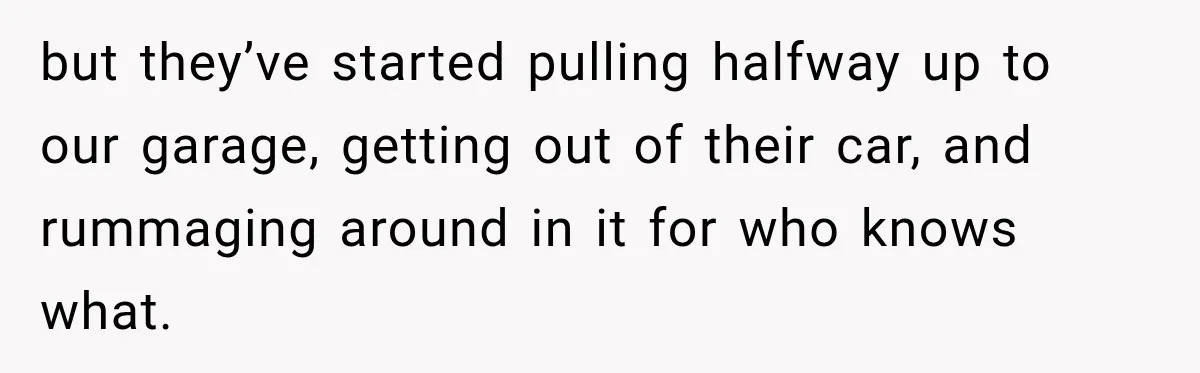 Woman Gets Called a Karen for Asking Neighbors to Stop Treating Her Driveway Like Their Own but they’ve started pulling halfway up to our garage, getting out of their car, and rummaging around in it for who knows what.