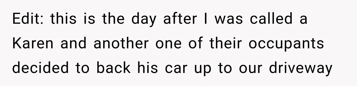 Woman Gets Called a Karen for Asking Neighbors to Stop Treating Her Driveway Like Their Own Edit: this is the day after I was called a Karen and another one of their occupants decided to back his car up to our driveway